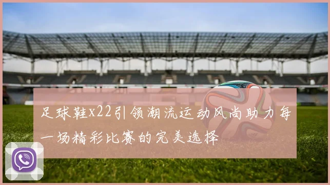 足球鞋x22引领潮流运动风尚助力每一场精彩比赛的完美选择