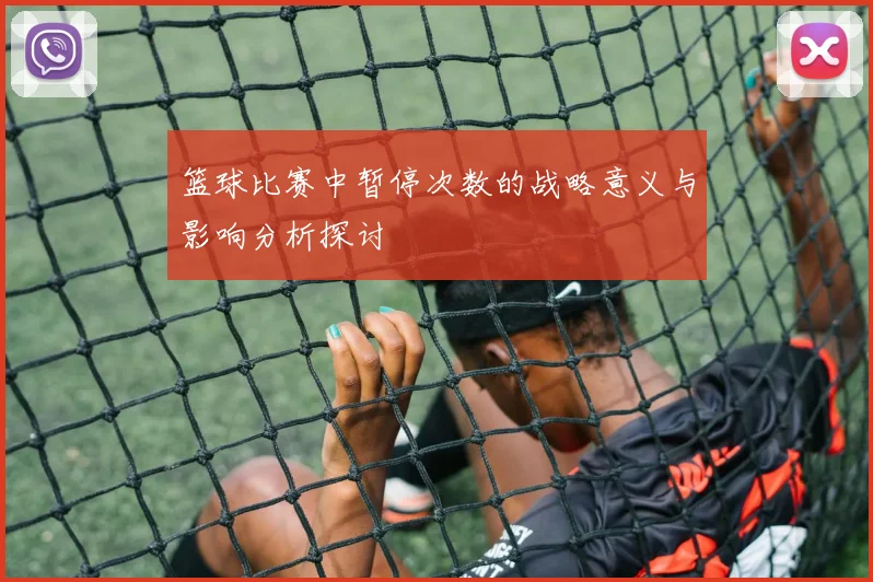 篮球比赛中暂停次数的战略意义与影响分析探讨