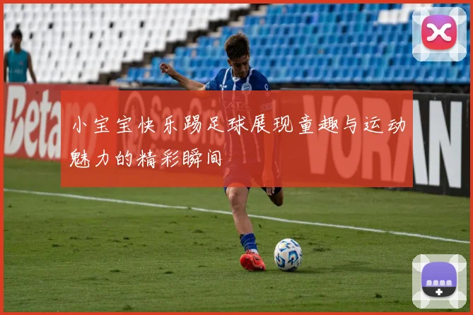 小宝宝快乐踢足球展现童趣与运动魅力的精彩瞬间