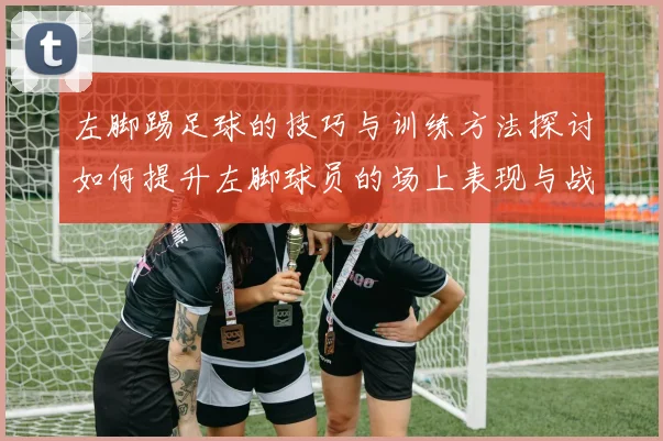 左脚踢足球的技巧与训练方法探讨如何提升左脚球员的场上表现与战术应用
