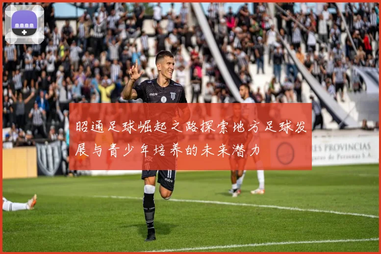 昭通足球崛起之路探索地方足球发展与青少年培养的未来潜力