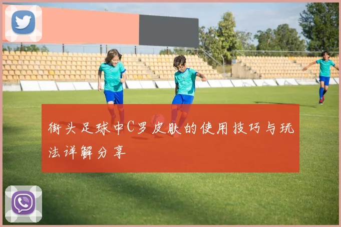 街头足球中C罗皮肤的使用技巧与玩法详解分享