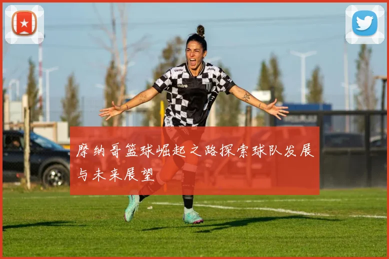 摩纳哥篮球崛起之路探索球队发展与未来展望