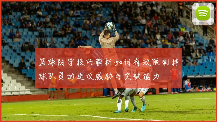 篮球防守技巧解析如何有效限制持球队员的进攻威胁与突破能力