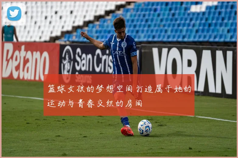 篮球女孩的梦想空间打造属于她的运动与青春交织的房间