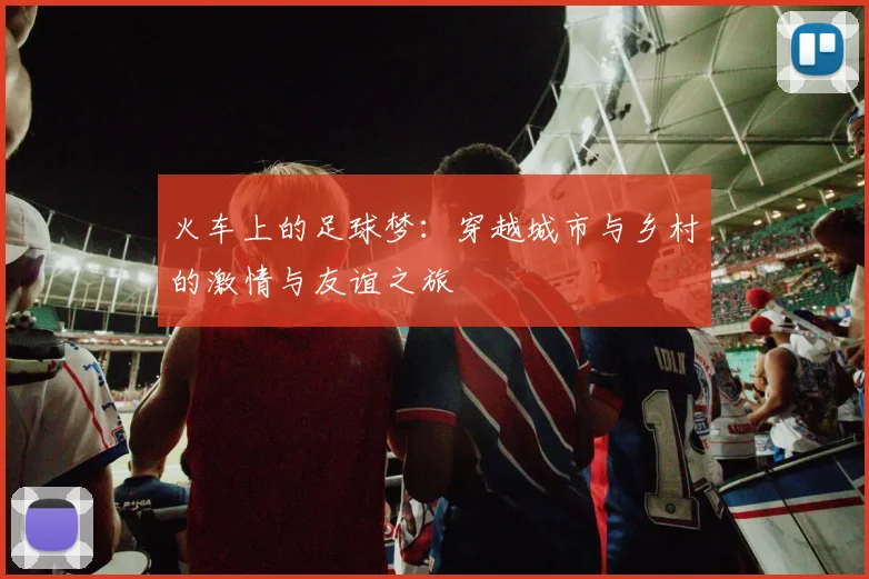 火车上的足球梦：穿越城市与乡村的激情与友谊之旅