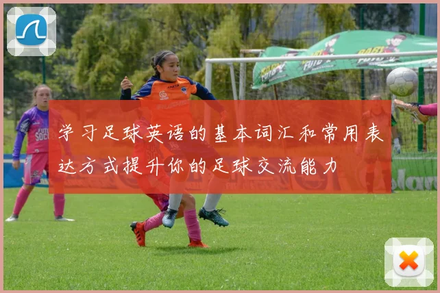 学习足球英语的基本词汇和常用表达方式提升你的足球交流能力