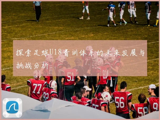 探索足球U18青训体系的未来发展与挑战分析