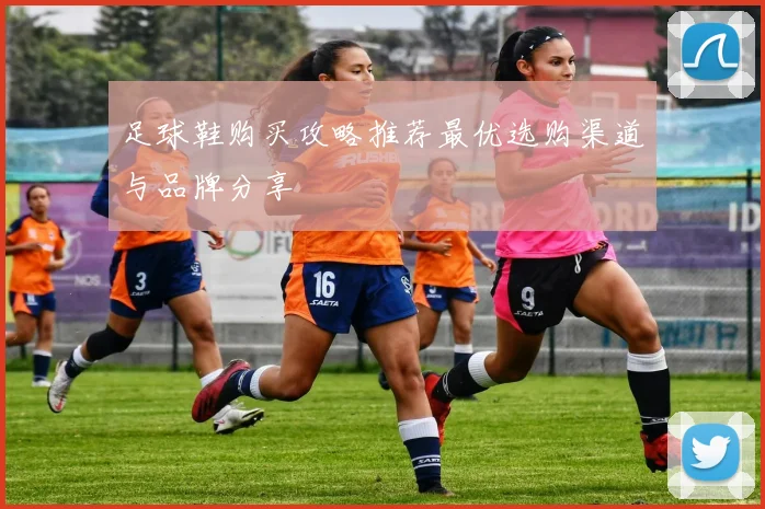 足球鞋购买攻略推荐最优选购渠道与品牌分享